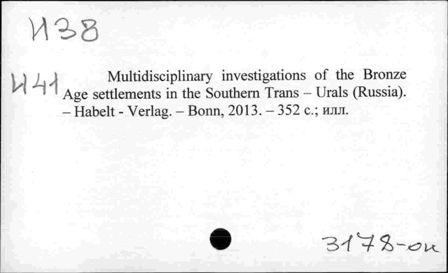 ﻿Multidisciplinary investigations of the Bronze Age settlements in the Southern Trans - Urals (Russia). - Habelt - Verlag. - Bonn, 2013. - 352 с.; илл.
